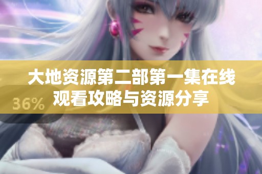 大地资源第二部第一集在线观看攻略与资源分享