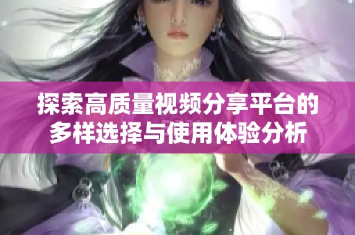 探索高质量视频分享平台的多样选择与使用体验分析