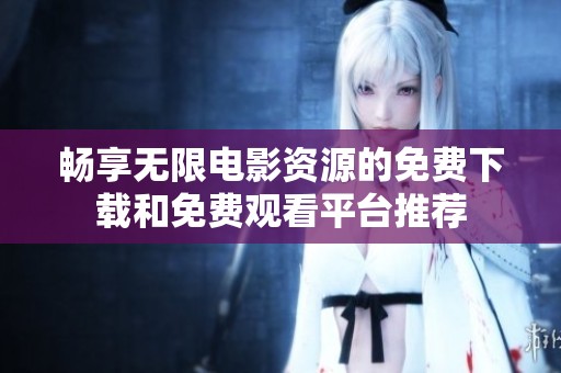 畅享无限电影资源的免费下载和免费观看平台推荐