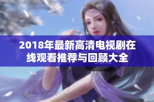 2018年最新高清电视剧在线观看推荐与回顾大全
