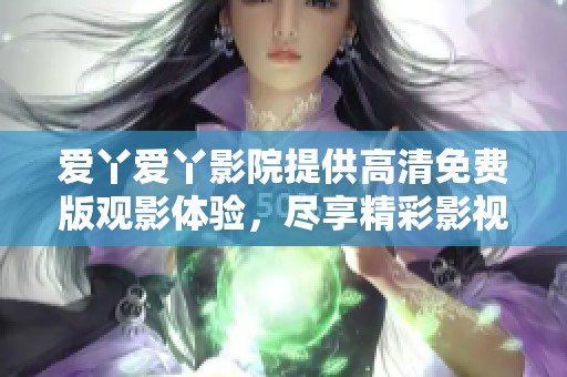 爱丫爱丫影院提供高清免费版观影体验，尽享精彩影视内容