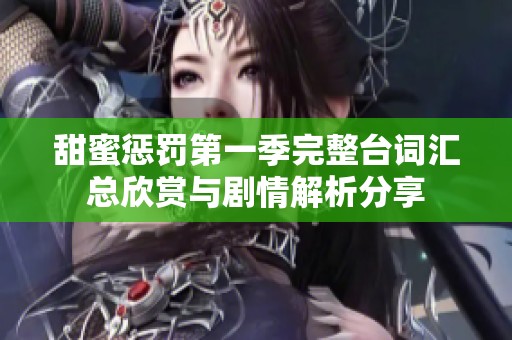 甜蜜惩罚第一季完整台词汇总欣赏与剧情解析分享