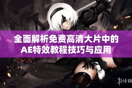 全面解析免费高清大片中的AE特效教程技巧与应用