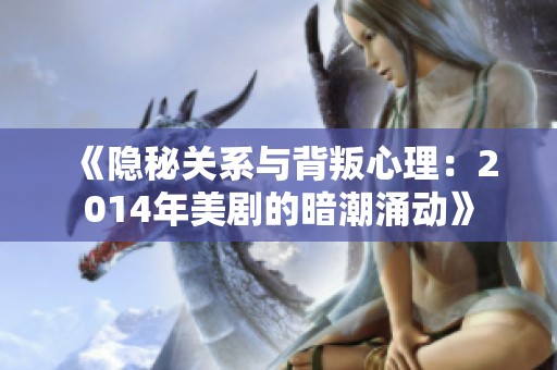 《隐秘关系与背叛心理：2014年美剧的暗潮涌动》
