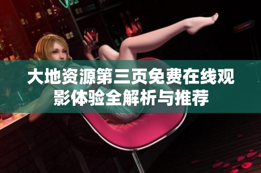 大地资源第三页免费在线观影体验全解析与推荐