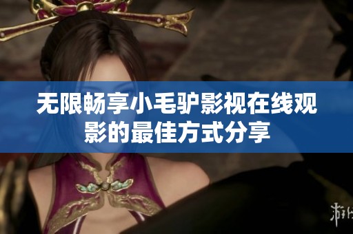 无限畅享小毛驴影视在线观影的最佳方式分享