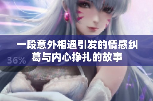 一段意外相遇引发的情感纠葛与内心挣扎的故事