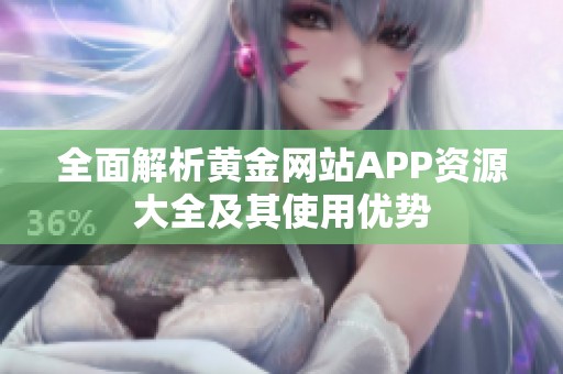 全面解析黄金网站APP资源大全及其使用优势