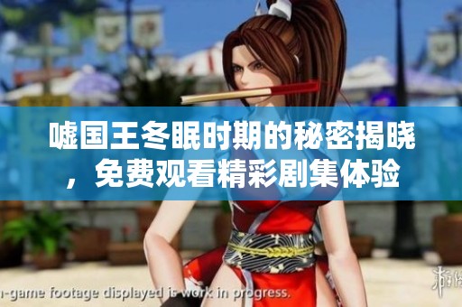 嘘国王冬眠时期的秘密揭晓，免费观看精彩剧集体验
