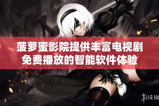菠萝蜜影院提供丰富电视剧免费播放的智能软件体验