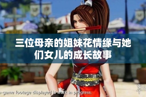 三位母亲的姐妹花情缘与她们女儿的成长故事