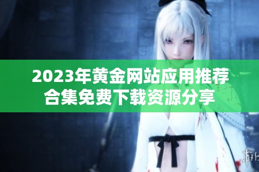 2023年黄金网站应用推荐合集免费下载资源分享