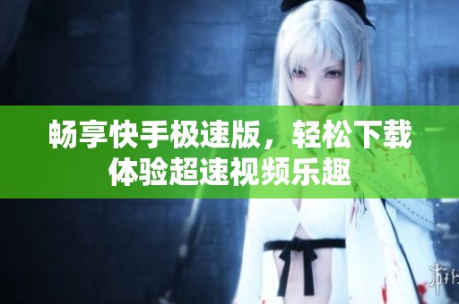 畅享快手极速版，轻松下载体验超速视频乐趣