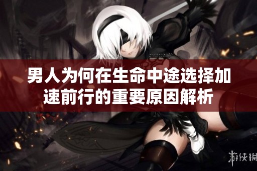 男人为何在生命中途选择加速前行的重要原因解析