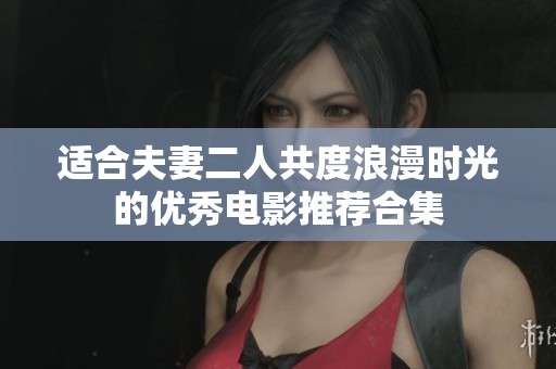 适合夫妻二人共度浪漫时光的优秀电影推荐合集