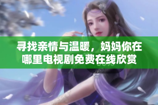 寻找亲情与温暖，妈妈你在哪里电视剧免费在线欣赏