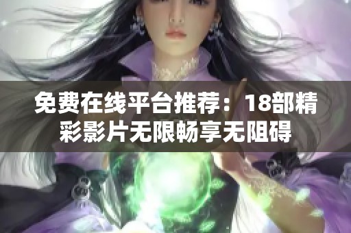 免费在线平台推荐：18部精彩影片无限畅享无阻碍