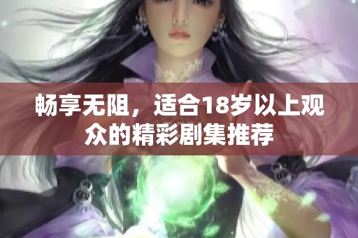 畅享无阻，适合18岁以上观众的精彩剧集推荐