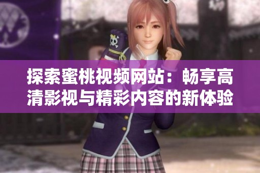 探索蜜桃视频网站：畅享高清影视与精彩内容的新体验