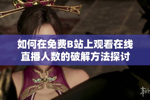 如何在免费B站上观看在线直播人数的破解方法探讨