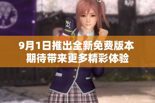 9月1日推出全新免费版本 期待带来更多精彩体验