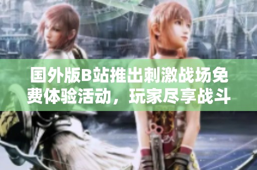 国外版B站推出刺激战场免费体验活动，玩家尽享战斗乐趣