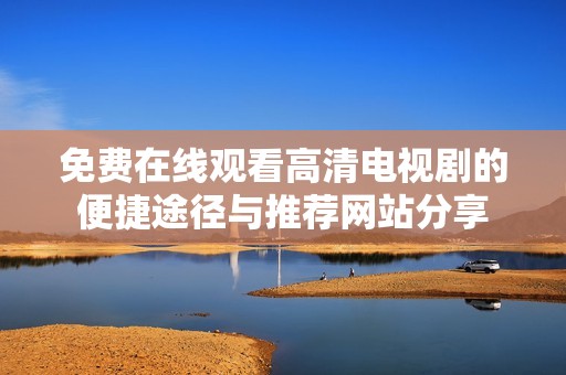 免费在线观看高清电视剧的便捷途径与推荐网站分享