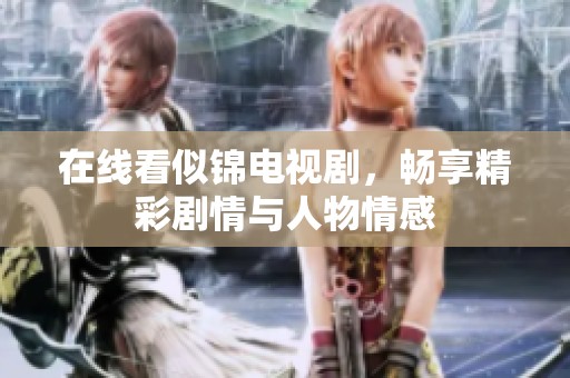 在线看似锦电视剧，畅享精彩剧情与人物情感