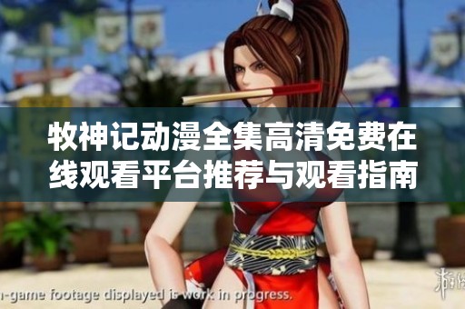 牧神记动漫全集高清免费在线观看平台推荐与观看指南