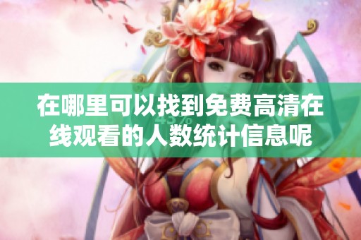 在哪里可以找到免费高清在线观看的人数统计信息呢
