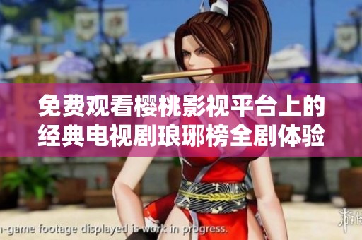 免费观看樱桃影视平台上的经典电视剧琅琊榜全剧体验