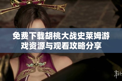 免费下载胡桃大战史莱姆游戏资源与观看攻略分享