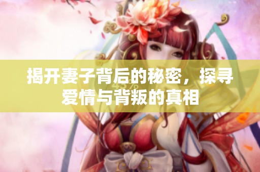 揭开妻子背后的秘密，探寻爱情与背叛的真相