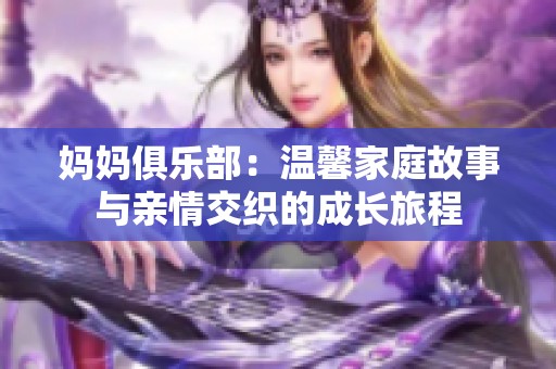 妈妈俱乐部：温馨家庭故事与亲情交织的成长旅程