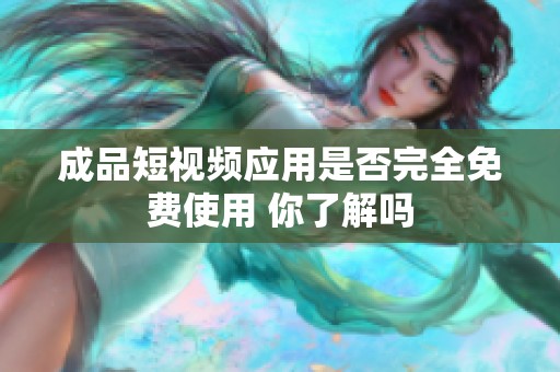 成品短视频应用是否完全免费使用 你了解吗