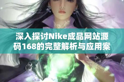深入探讨Nike成品网站源码168的完整解析与应用案例