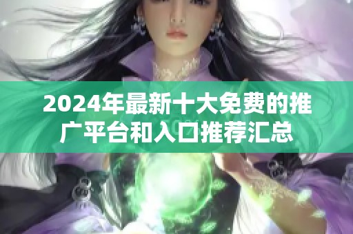 2024年最新十大免费的推广平台和入口推荐汇总