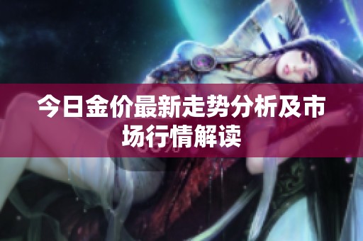 今日金价最新走势分析及市场行情解读