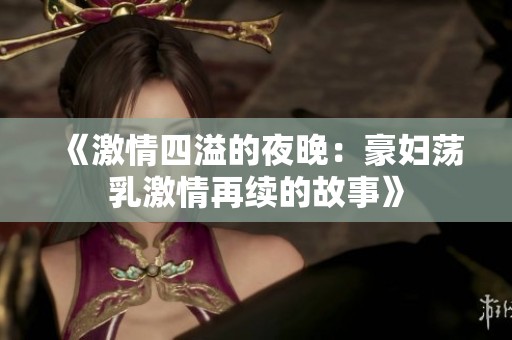 《激情四溢的夜晚：豪妇荡乳激情再续的故事》