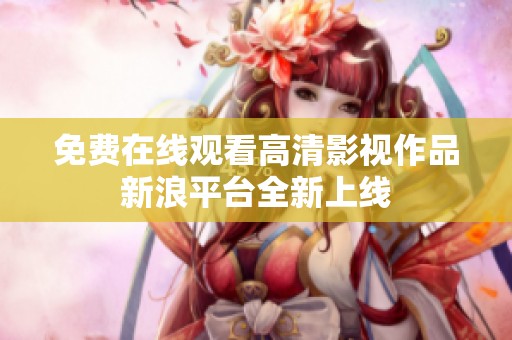 免费在线观看高清影视作品新浪平台全新上线
