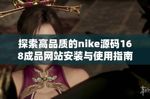 探索高品质的nike源码168成品网站安装与使用指南
