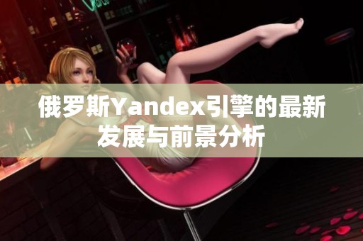 俄罗斯Yandex引擎的最新发展与前景分析