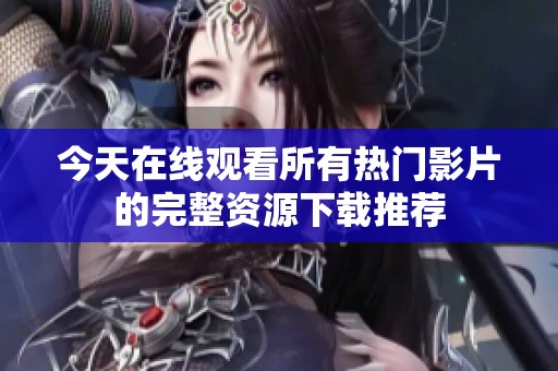 今天在线观看所有热门影片的完整资源下载推荐