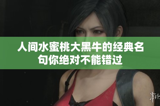 人间水蜜桃大黑牛的经典名句你绝对不能错过