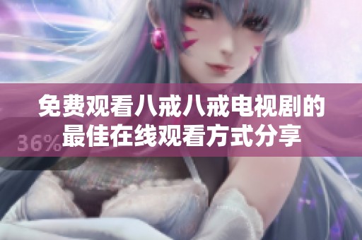 免费观看八戒八戒电视剧的最佳在线观看方式分享