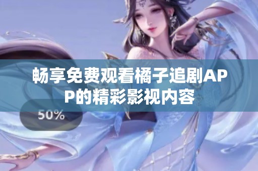 畅享免费观看橘子追剧APP的精彩影视内容