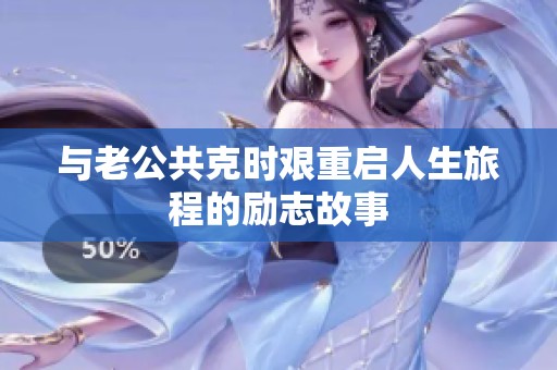 与老公共克时艰重启人生旅程的励志故事