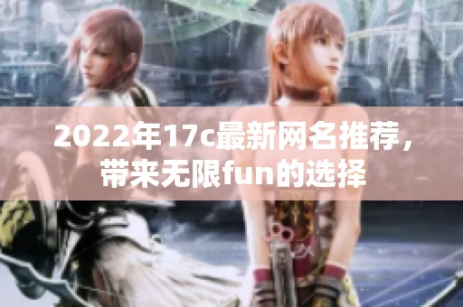 2022年17c最新网名推荐，带来无限fun的选择