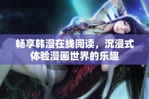 畅享韩漫在线阅读，沉浸式体验漫画世界的乐趣