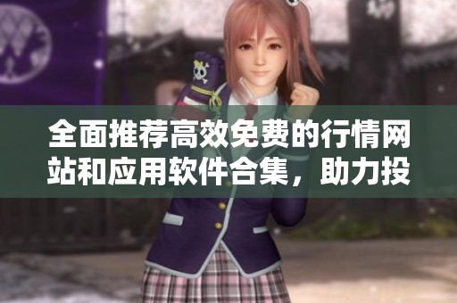 全面推荐高效免费的行情网站和应用软件合集，助力投资决策